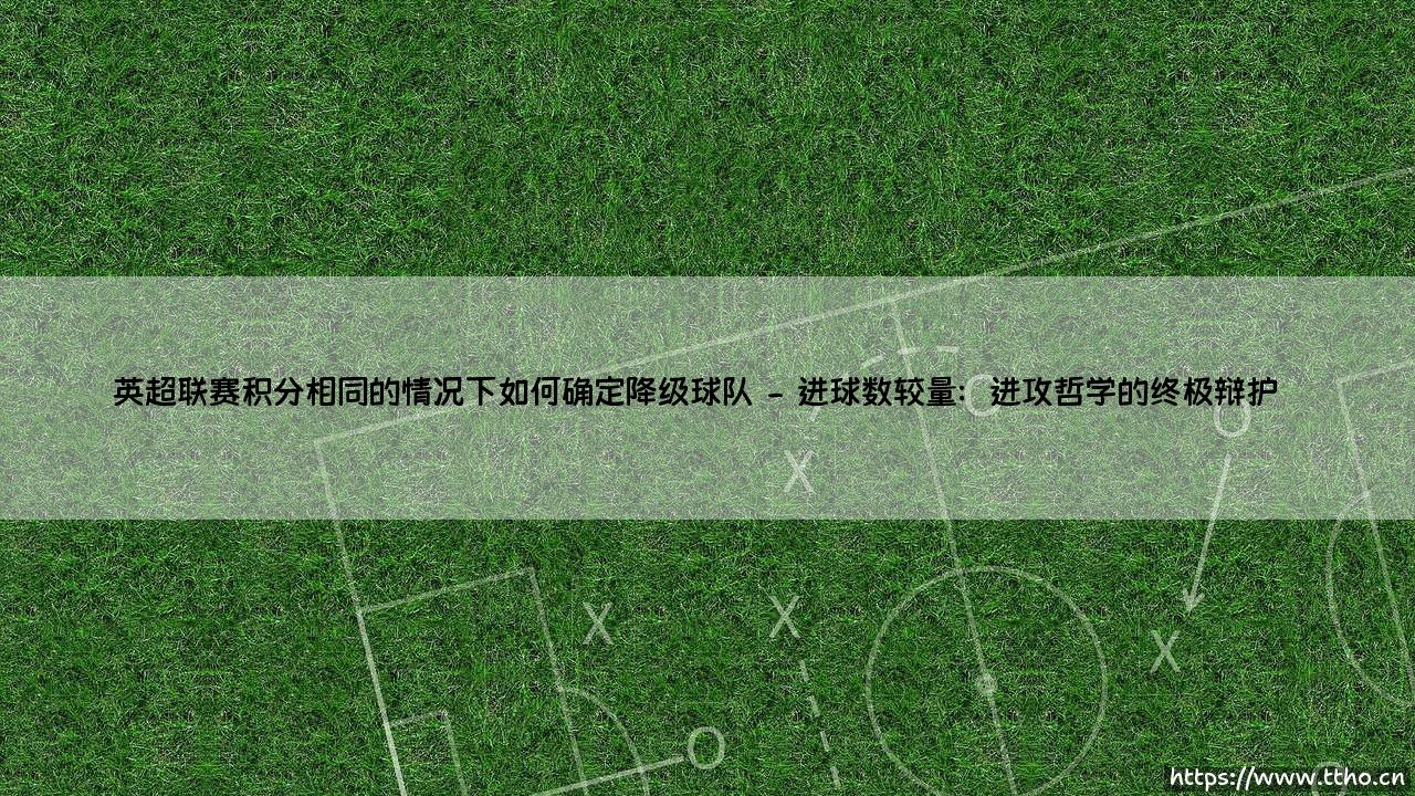 英超联赛积分相同的情况下如何确定降级球队:规则背后的战术博弈与人性考量-第2张图片-天体号 英超联赛积分相同的情况下如何确定降级球队:规则背后的战术博弈与人性考量-第2张图片-天体号