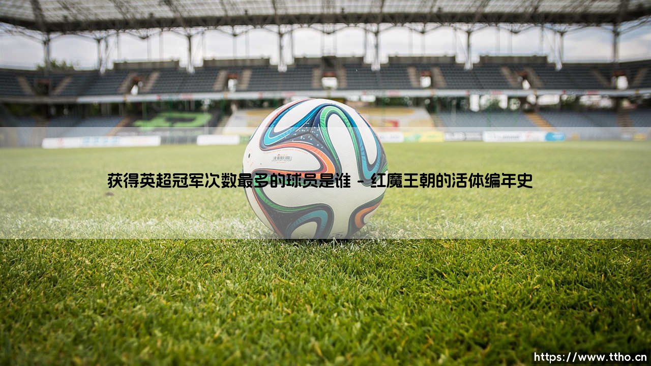谁是英超冠军次数最多的球员?冠军基因的密码藏在何处-第1张图片-天体号 谁是英超冠军次数最多的球员?冠军基因的密码藏在何处-第1张图片-天体号