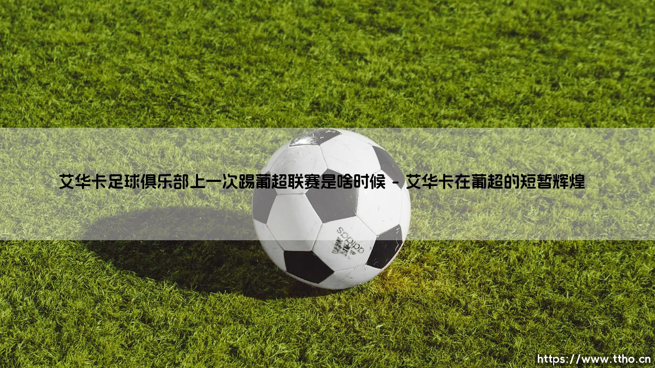 艾华卡足球俱乐部上一次踢葡超联赛是啥时候?-第1张图片-天体号 艾华卡足球俱乐部上一次踢葡超联赛是啥时候?-第1张图片-天体号