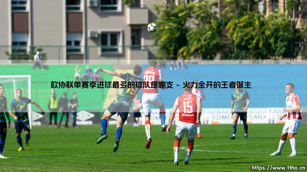 欧协联单赛季进球最多的球队是哪支？- 揭秘「火力全开」的纪录保持者-第1张图片-天体号