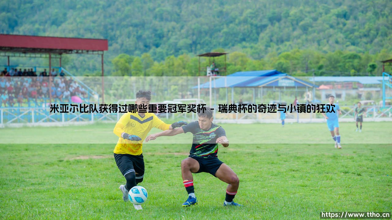 米亚尔比队获得过哪些重要冠军奖杯:一支小球队的荣耀与启示-第1张图片-天体号 米亚尔比队获得过哪些重要冠军奖杯:一支小球队的荣耀与启示-第1张图片-天体号