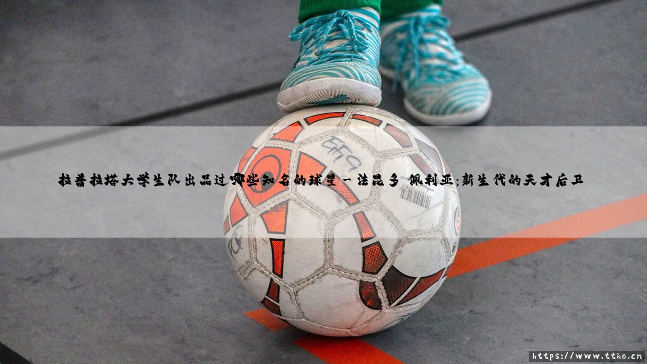 拉普拉塔大学生队出品过哪些知名的球星攻略-第3张图片-天体号