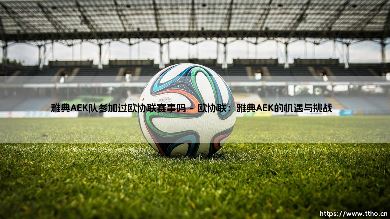 雅典AEK队:他们在欧协联赛事中书写过怎样的希腊神话?-第1张图片-天体号 雅典AEK队:他们在欧协联赛事中书写过怎样的希腊神话?-第1张图片-天体号