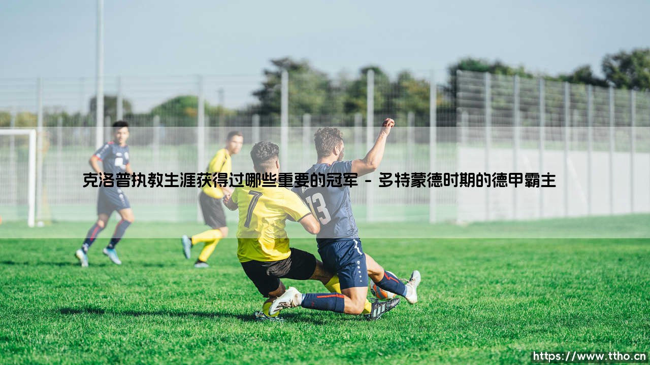克洛普执教生涯获得过哪些重要的冠军攻略-第1张图片-天体号