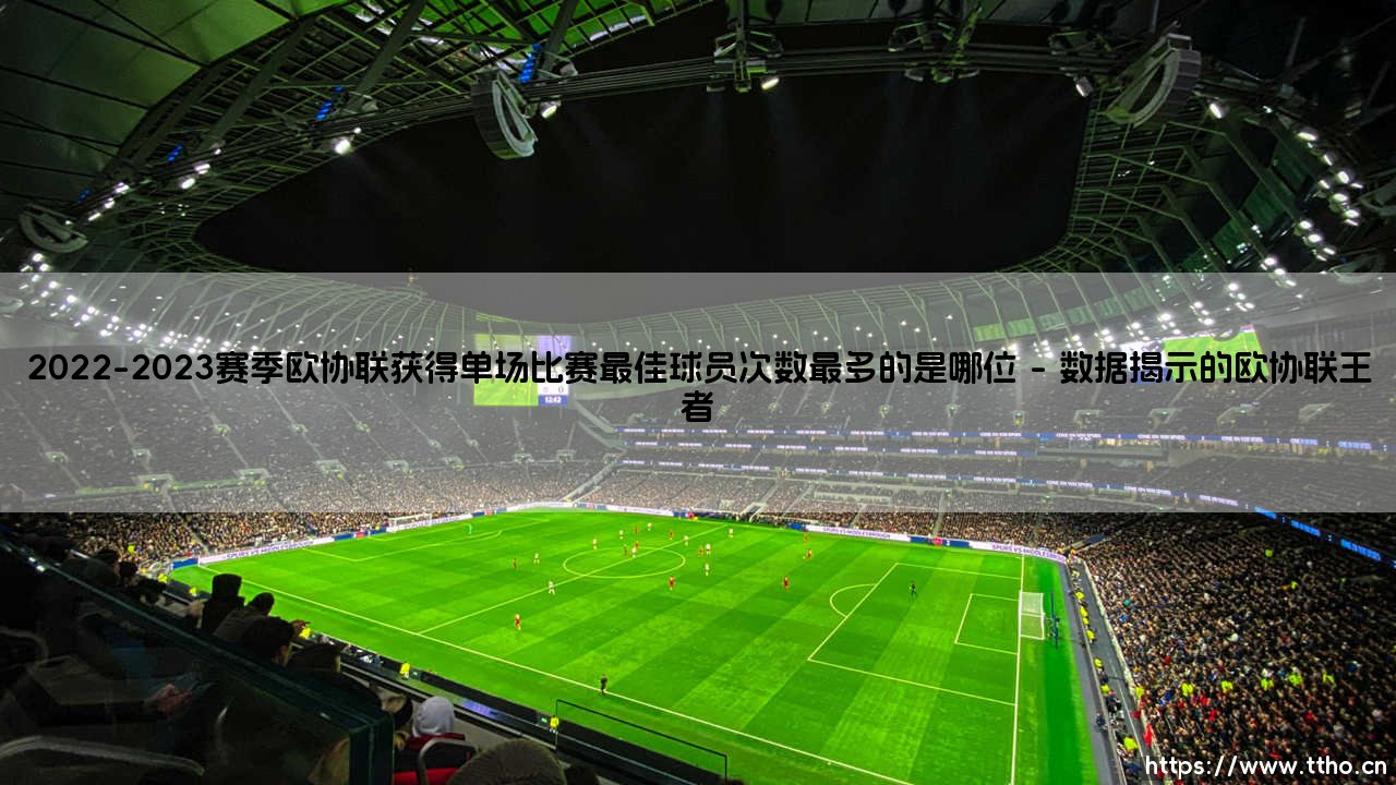 2022-2023赛季欧协联单场最佳球员之王：谁是真正的关键先生？-第1张图片-天体号