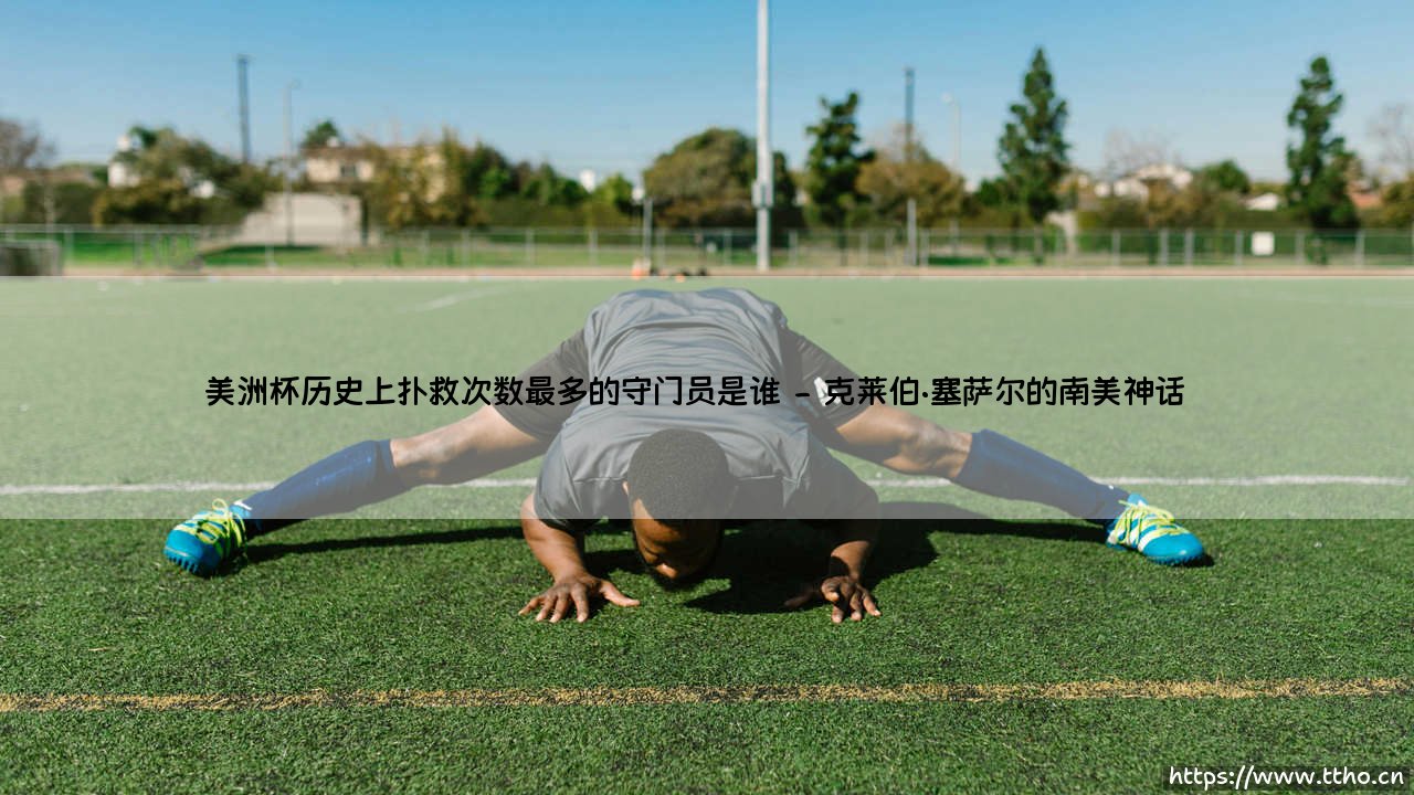 美洲杯历史上扑救次数最多的守门员是谁？「传奇铁闸」- 盘点美洲杯扑救之王-第2张图片-天体号