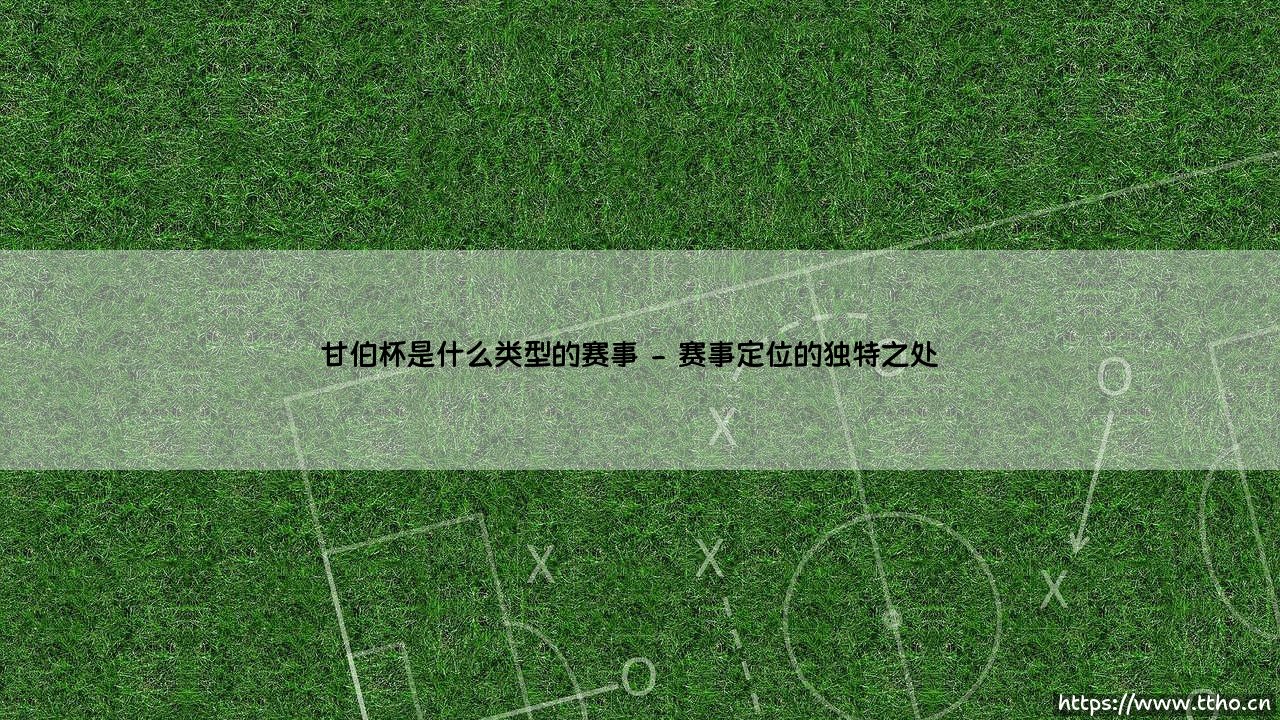 甘伯杯是什么类型的赛事?揭秘这项巴萨传奇传统-第2张图片-天体号 甘伯杯是什么类型的赛事?揭秘这项巴萨传奇传统-第2张图片-天体号