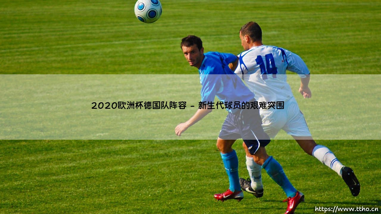 2020欧洲杯德国队阵容:黄金一代的黄昏还是新时代的序章?-第2张图片-天体号 2020欧洲杯德国队阵容:黄金一代的黄昏还是新时代的序章?-第2张图片-天体号