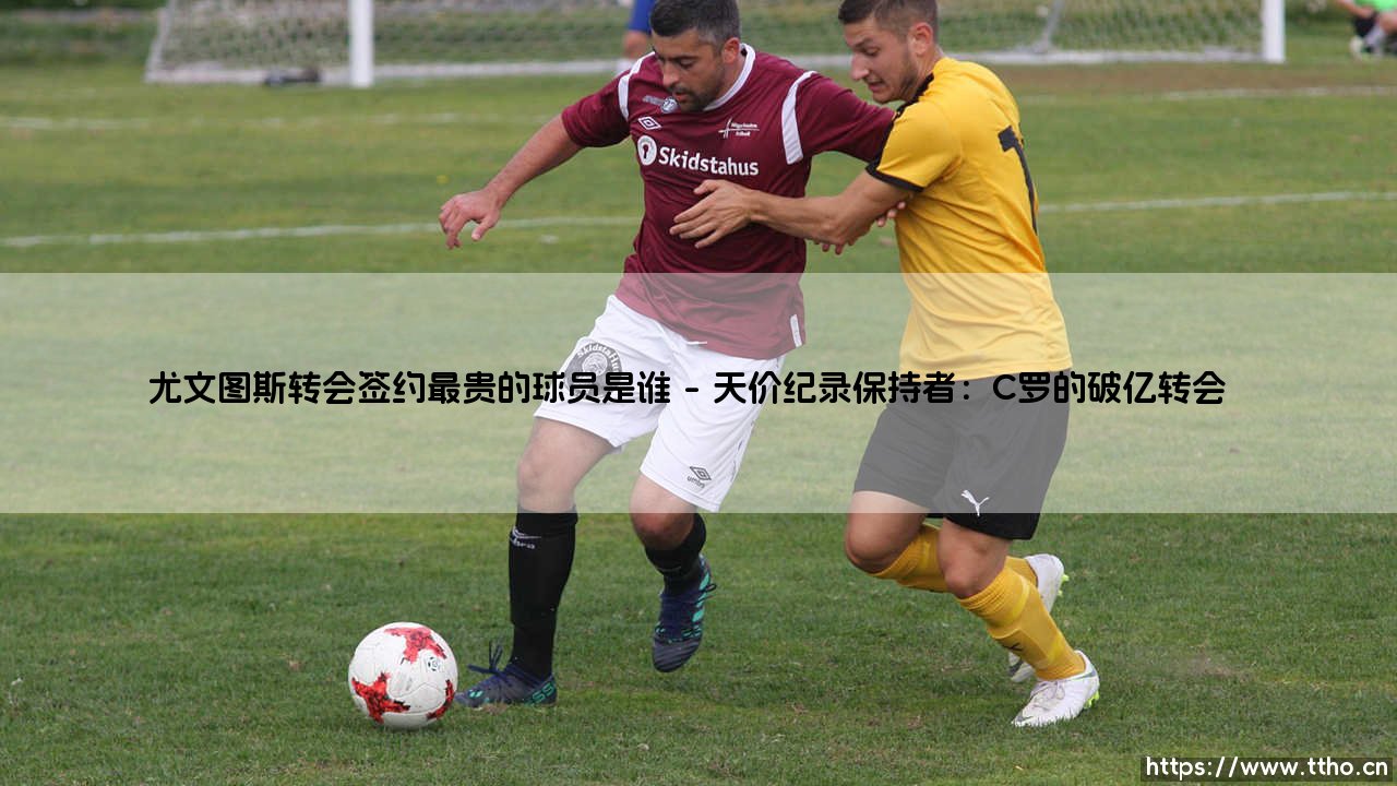 尤文图斯转会签约最贵的球员是谁？揭秘斑马军团的天价引援-第1张图片-天体号