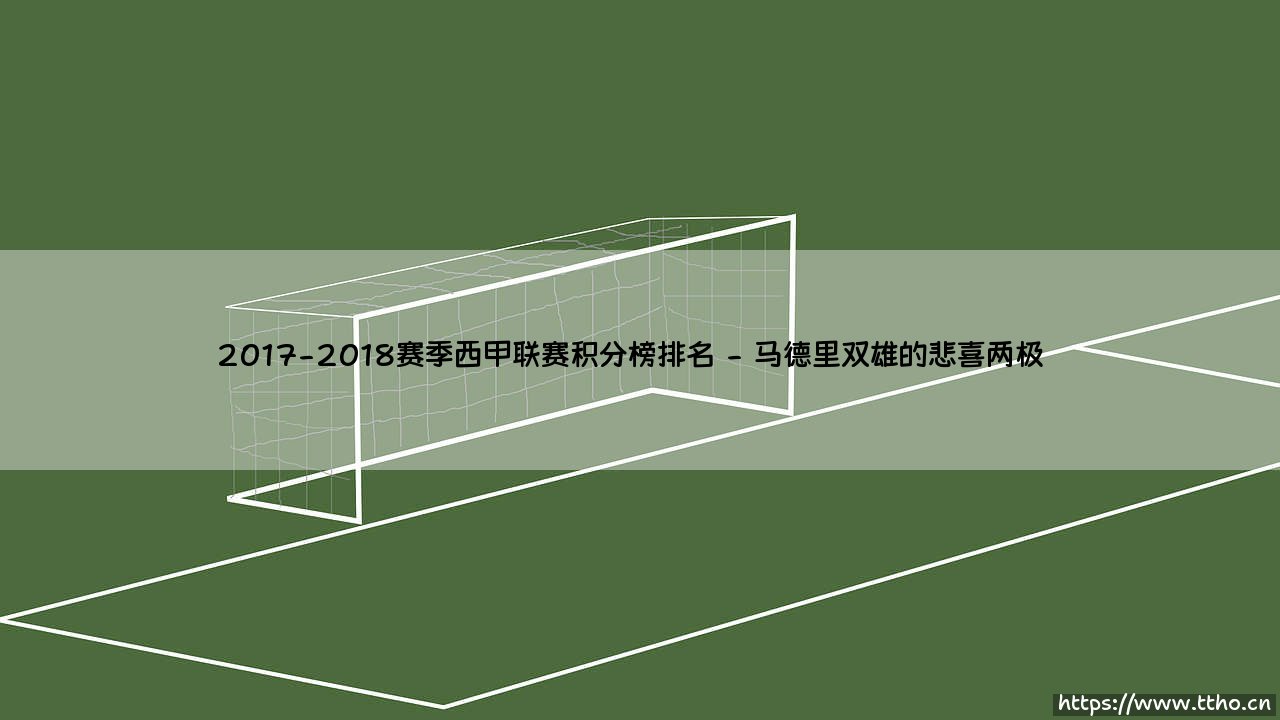 2017-2018赛季西甲联赛积分榜排名:巅峰之争与黑马崛起-第2张图片-天体号 2017-2018赛季西甲联赛积分榜排名:巅峰之争与黑马崛起-第2张图片-天体号