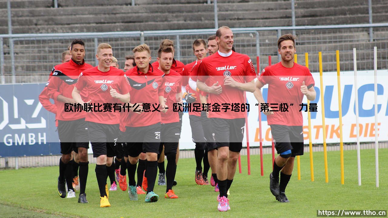 欧协联比赛有什么意义？深度解析欧协联比赛的核心价值与影响力-第1张图片-天体号