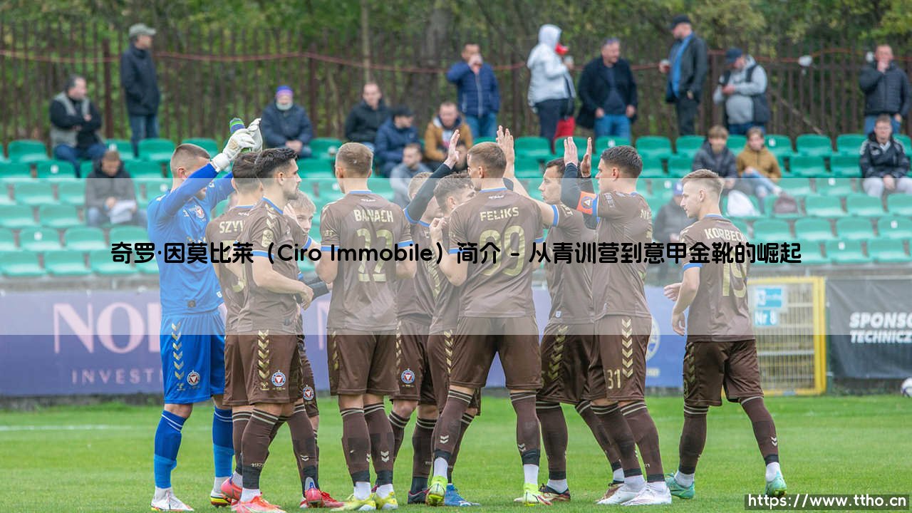 奇罗·因莫比莱(Ciro Immobile)简介:意甲射手的传奇之路-第1张图片-天体号 奇罗·因莫比莱(Ciro Immobile)简介:意甲射手的传奇之路-第1张图片-天体号