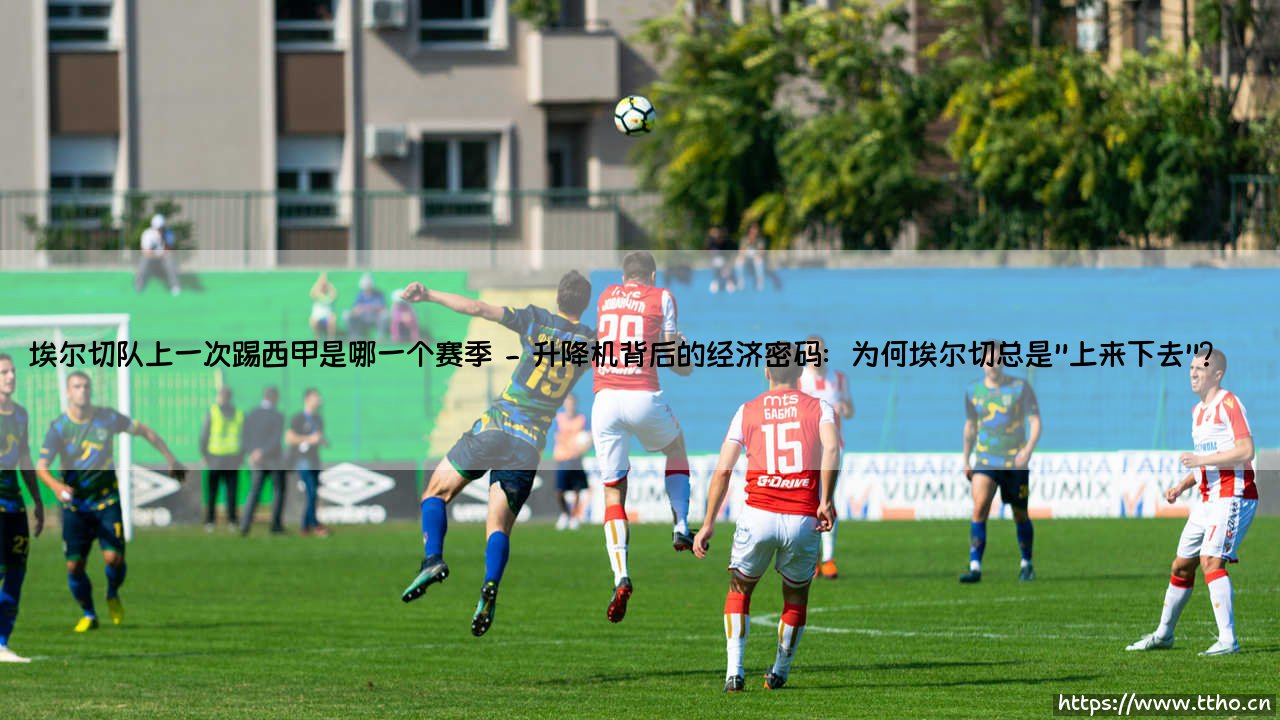 埃尔切队上一次踢西甲是哪一个赛季:小球会的升降机命运与生存哲学-第2张图片-天体号 埃尔切队上一次踢西甲是哪一个赛季:小球会的升降机命运与生存哲学-第2张图片-天体号
