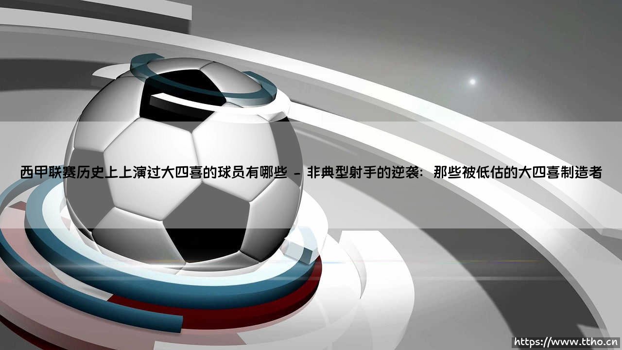 西甲联赛历史上那些单场轰入四球的传奇瞬间：谁曾让球迷见证"大四喜"的神迹？-第2张图片-天体号