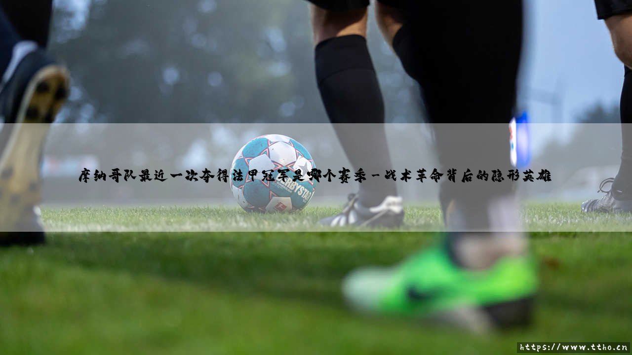 摩纳哥队最近一次法甲夺冠是哪个赛季?「红色浪潮」的巅峰时刻 - 揭秘摩纳哥2016-17赛季的传奇征程-第3张图片-天体号 摩纳哥队最近一次法甲夺冠是哪个赛季?「红色浪潮」的巅峰时刻 - 揭秘摩纳哥2016-17赛季的传奇征程-第3张图片-天体号