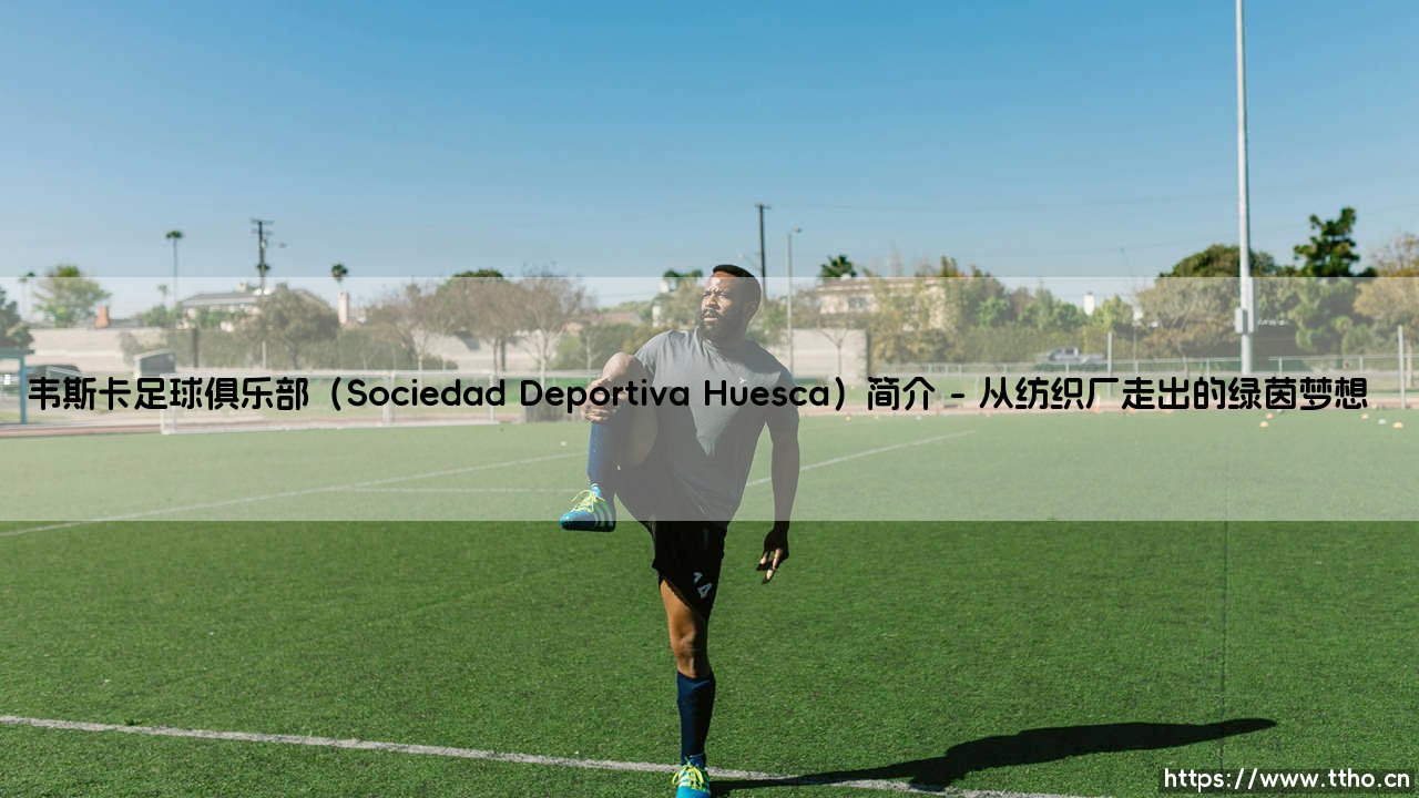 韦斯卡足球俱乐部：这支西班牙小球会你了解吗？——「Sociedad Deportiva Huesca」的前世今生-第1张图片-天体号