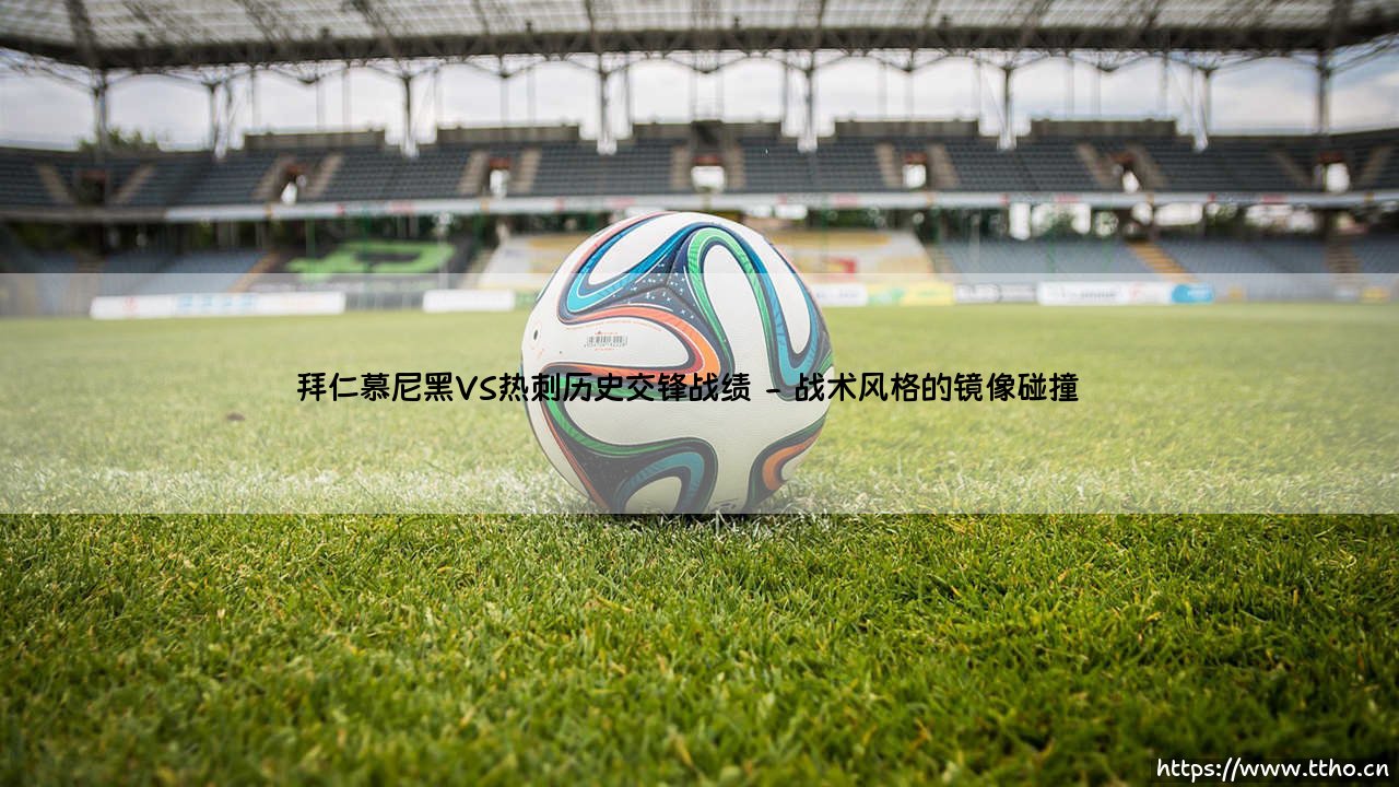 拜仁慕尼黑VS热刺历史交锋战绩：德英豪门的绿茵博弈录-第2张图片-天体号