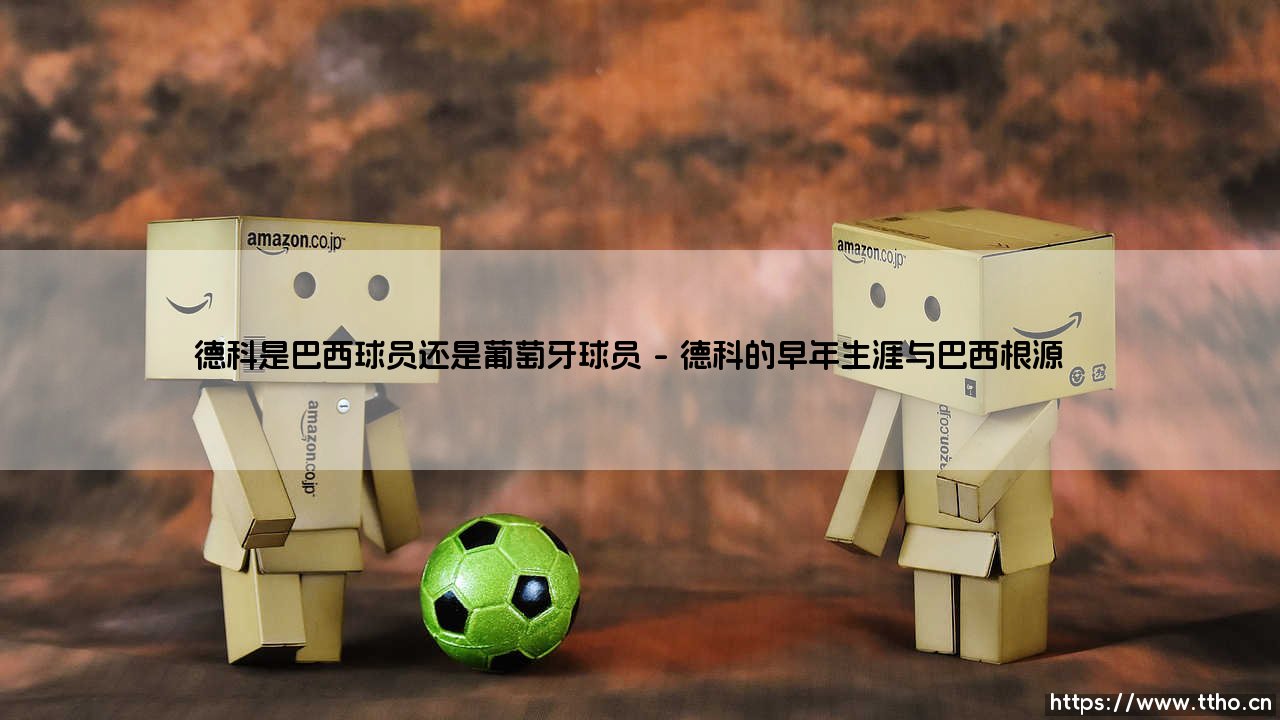 德科是巴西球员还是葡萄牙球员?揭秘双国籍传奇的足球人生-第1张图片-天体号 德科是巴西球员还是葡萄牙球员?揭秘双国籍传奇的足球人生-第1张图片-天体号