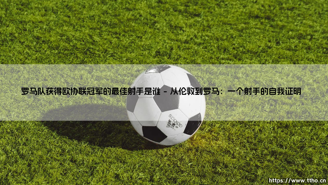 罗马队获得欧协联冠军的最佳射手是谁:荣耀背后的人性之光-第1张图片-天体号 罗马队获得欧协联冠军的最佳射手是谁:荣耀背后的人性之光-第1张图片-天体号