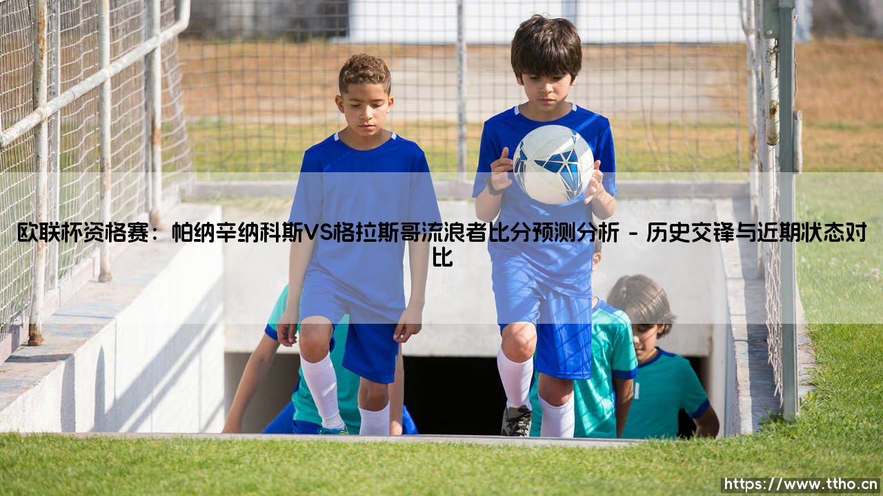 欧联杯资格赛巅峰对决:帕纳辛纳科斯VS格拉斯哥流浪者 欧联杯生死战前瞻与比分预测-第1张图片-天体号 欧联杯资格赛巅峰对决:帕纳辛纳科斯VS格拉斯哥流浪者 欧联杯生死战前瞻与比分预测-第1张图片-天体号