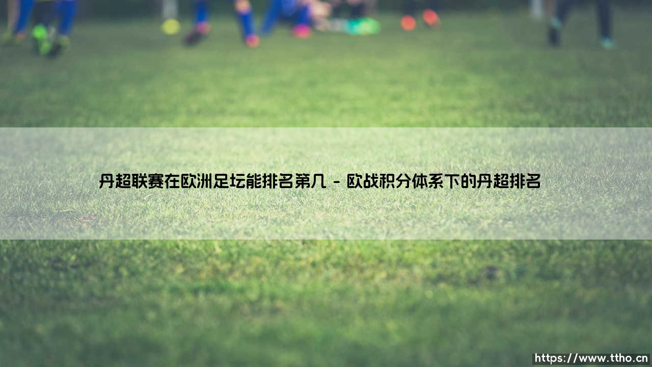 丹超联赛在欧洲足坛能排名第几?揭秘北欧足球的真实地位-第1张图片-天体号 丹超联赛在欧洲足坛能排名第几?揭秘北欧足球的真实地位-第1张图片-天体号
