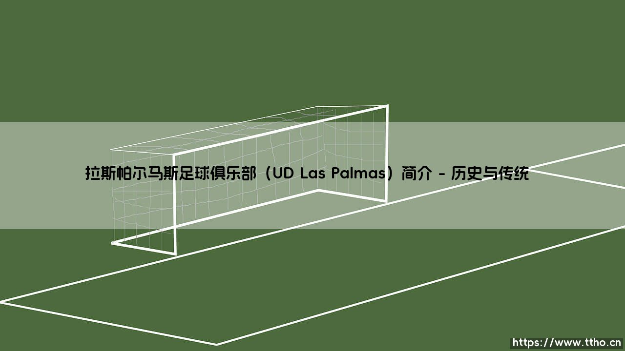 拉斯帕尔马斯足球俱乐部(UD Las Palmas)简介指南-第1张图片-天体号 拉斯帕尔马斯足球俱乐部(UD Las Palmas)简介指南-第1张图片-天体号