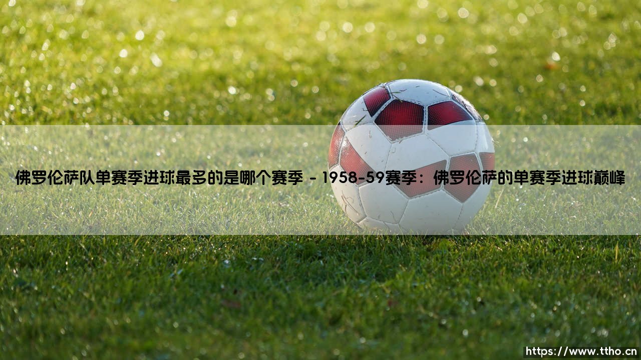 佛罗伦萨队单赛季进球最多的是哪个赛季？-第1张图片-天体号