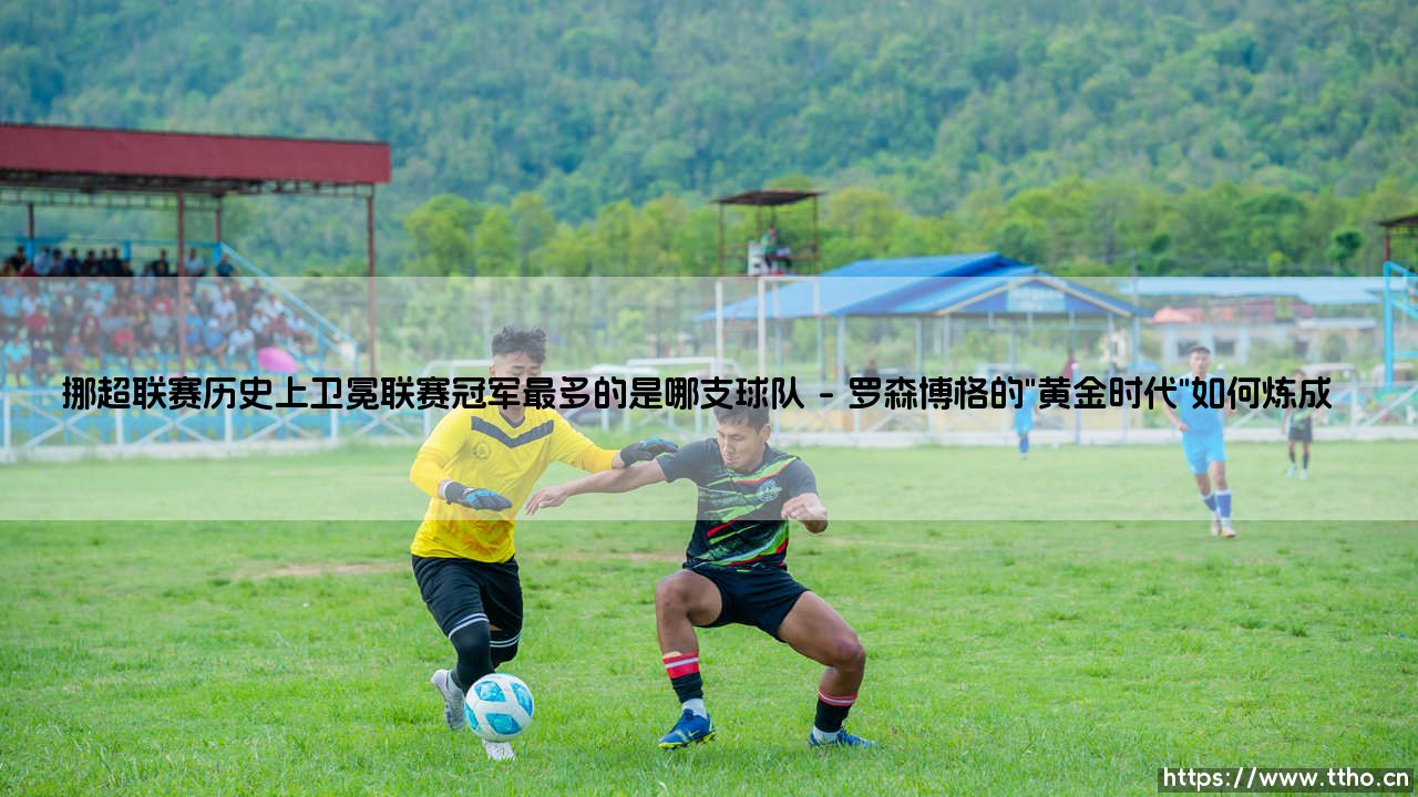 挪超联赛历史上卫冕联赛冠军最多的是哪支球队指南-第1张图片-天体号 挪超联赛历史上卫冕联赛冠军最多的是哪支球队指南-第1张图片-天体号