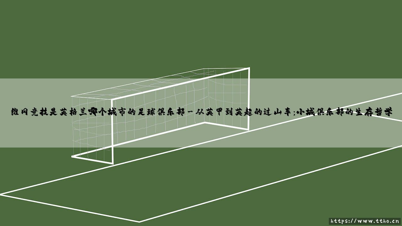 维冈竞技:这支英格兰足球俱乐部的根究竟扎在哪个城市的土壤中?-第3张图片-天体号 维冈竞技:这支英格兰足球俱乐部的根究竟扎在哪个城市的土壤中?-第3张图片-天体号