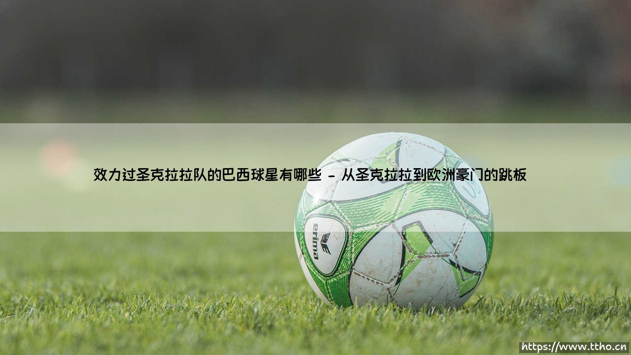 效力过圣克拉拉队的巴西球星有哪些教程-第2张图片-天体号