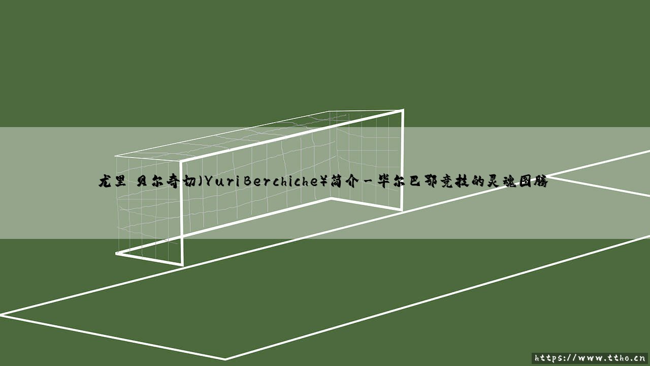 尤里·贝尔奇切是谁?「Yuri Berchiche」:从巴斯克少年到西甲铁闸的传奇之路-第3张图片-天体号 尤里·贝尔奇切是谁?「Yuri Berchiche」:从巴斯克少年到西甲铁闸的传奇之路-第3张图片-天体号