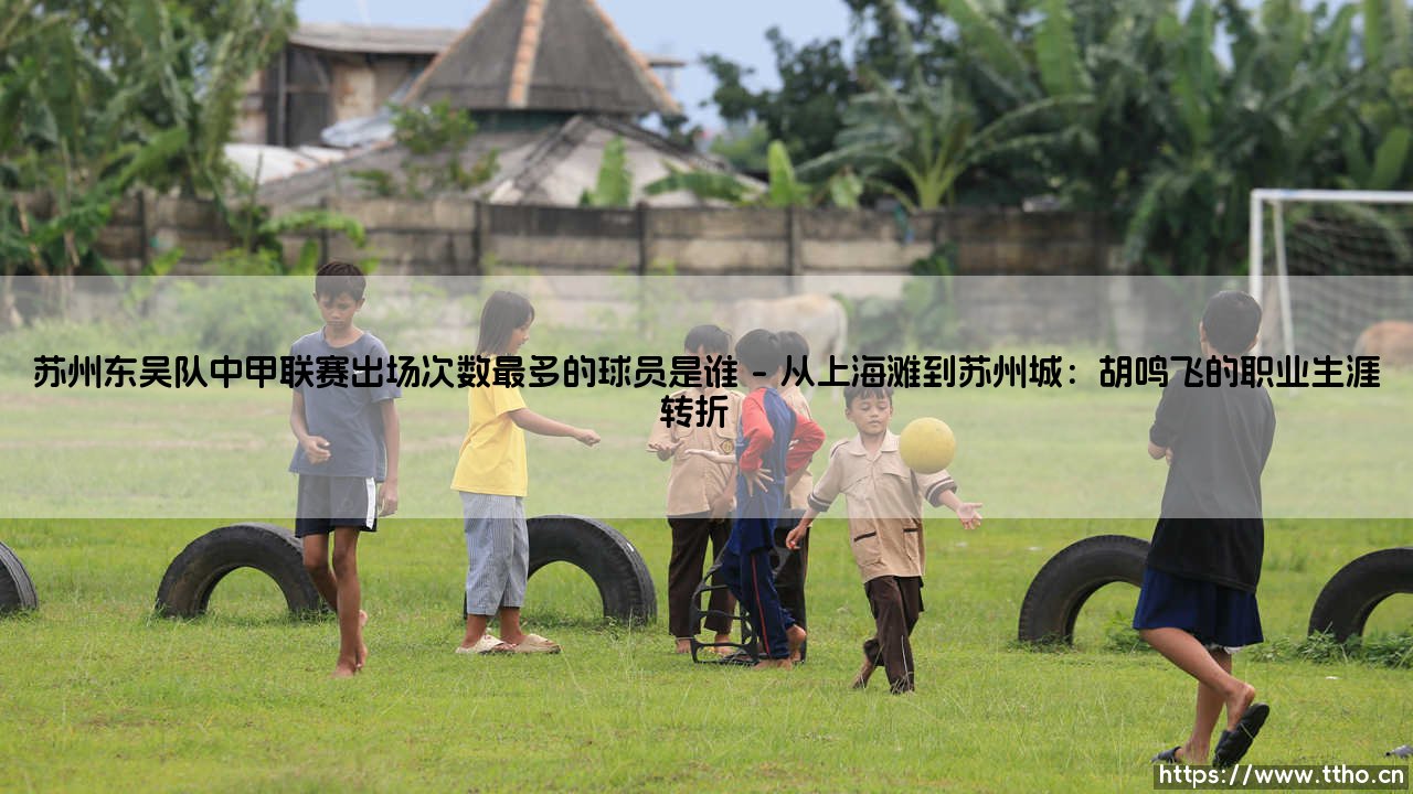 苏州东吴队中甲联赛出场之王:揭秘队史出场次数最多的球员-第1张图片-天体号 苏州东吴队中甲联赛出场之王:揭秘队史出场次数最多的球员-第1张图片-天体号