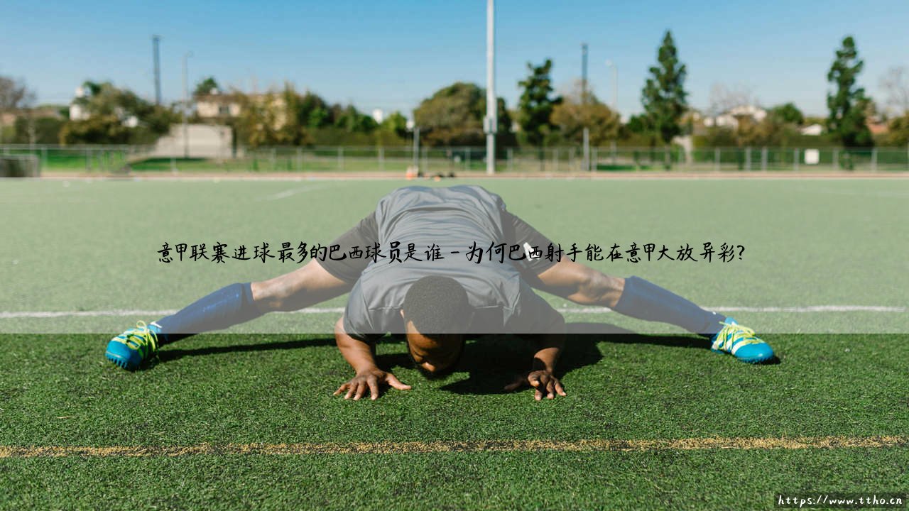 意甲联赛进球最多的巴西球员是谁?「桑巴杀手」- 意甲历史射手王究竟花落谁家?-第4张图片-天体号 意甲联赛进球最多的巴西球员是谁?「桑巴杀手」- 意甲历史射手王究竟花落谁家?-第4张图片-天体号