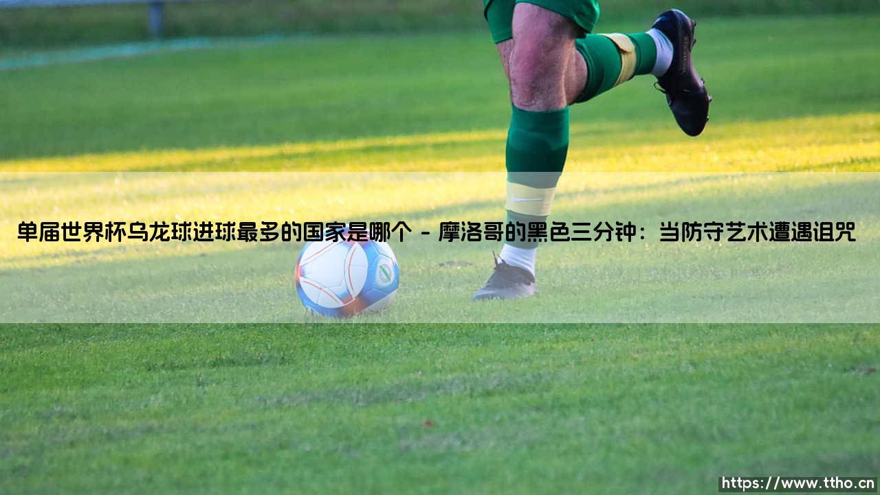 单届世界杯乌龙球进球最多的国家:是荣耀的阴影还是命运的玩笑?-第1张图片-天体号 单届世界杯乌龙球进球最多的国家:是荣耀的阴影还是命运的玩笑?-第1张图片-天体号
