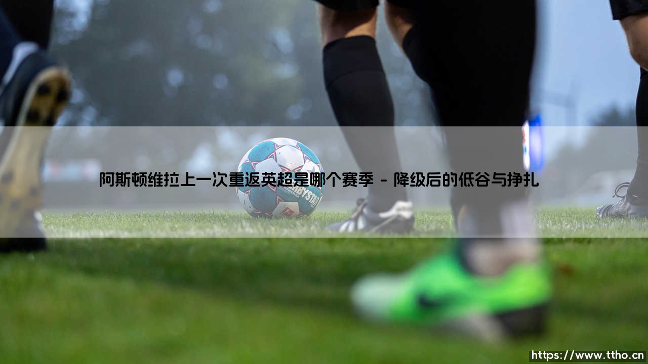 阿斯顿维拉上一次重返英超是哪个赛季？-第1张图片-天体号