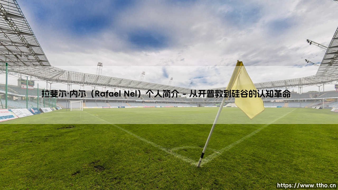拉斐尔·内尔：当神经科学遇见人工智能的跨界革命者-第1张图片-天体号