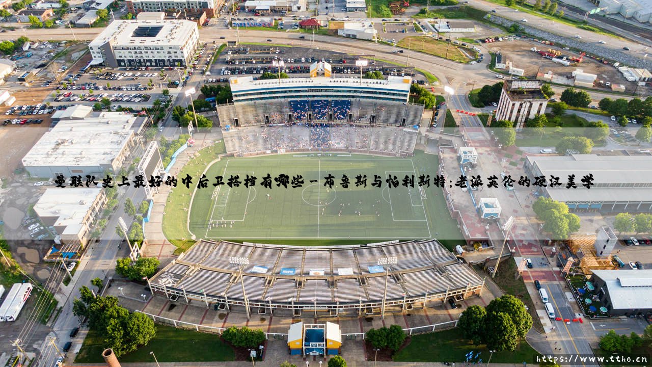 曼联队史上最好的中后卫搭档有哪些？盘点「红魔」那些令人难忘的铁闸组合 - [经典回顾]-第3张图片-天体号