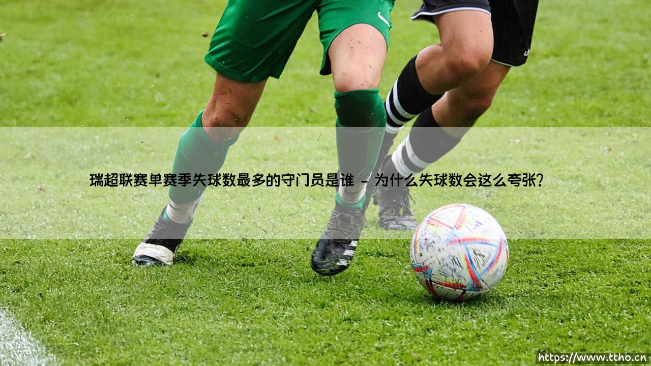 瑞超联赛单赛季失球数最多的守门员是谁?「数据揭秘」——谁在瑞典超历史上「孤独扛锅」?-第2张图片-天体号 瑞超联赛单赛季失球数最多的守门员是谁?「数据揭秘」——谁在瑞典超历史上「孤独扛锅」?-第2张图片-天体号