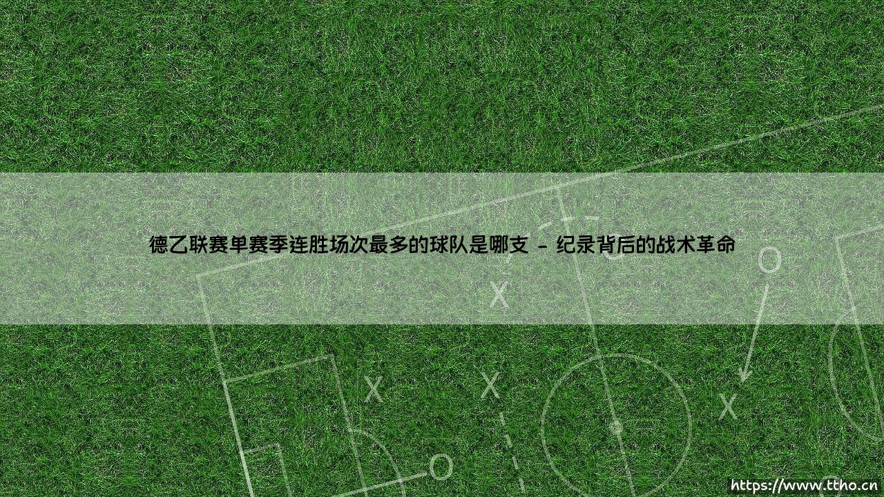 德乙联赛单赛季连胜场次最多的球队是哪支？揭秘绿茵场上的传奇纪录-第2张图片-天体号
