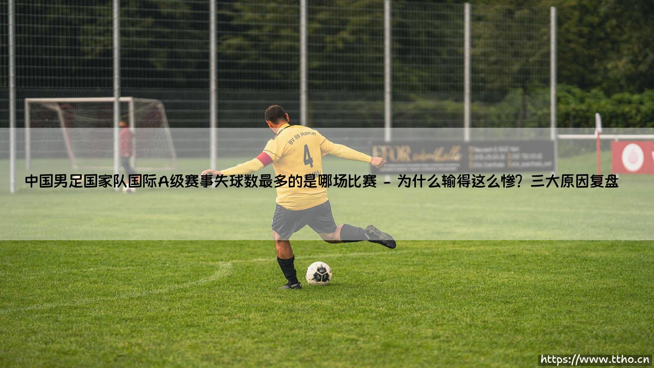 中国男足国家队国际A级赛事失球数最多的那场比赛-第2张图片-天体号 中国男足国家队国际A级赛事失球数最多的那场比赛-第2张图片-天体号