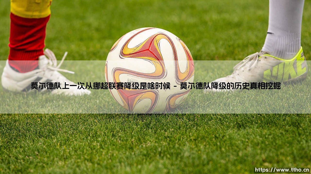 莫尔德队上一次从挪超联赛降级:挪威足坛最意外的滑铁卢何时发生?-第1张图片-天体号 莫尔德队上一次从挪超联赛降级:挪威足坛最意外的滑铁卢何时发生?-第1张图片-天体号
