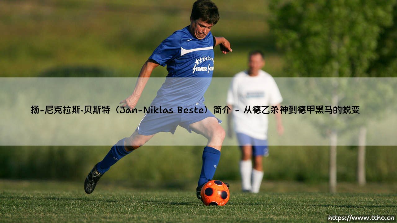 扬-尼克拉斯·贝斯特:德国足坛新势力中的多面手天才-第2张图片-天体号 扬-尼克拉斯·贝斯特:德国足坛新势力中的多面手天才-第2张图片-天体号