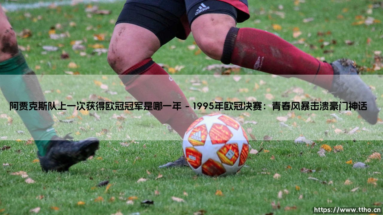 阿贾克斯队上一次获得欧冠冠军是哪一年?揭秘阿贾克斯队欧冠封王的历史时刻-第1张图片-天体号 阿贾克斯队上一次获得欧冠冠军是哪一年?揭秘阿贾克斯队欧冠封王的历史时刻-第1张图片-天体号