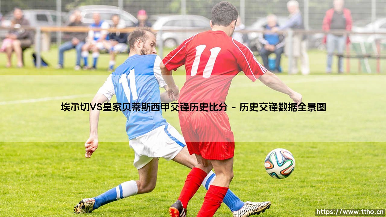 埃尔切VS皇家贝蒂斯西甲交锋历史比分:绿白军团与 Verdiblancos 的恩怨情仇-第1张图片-天体号 埃尔切VS皇家贝蒂斯西甲交锋历史比分:绿白军团与 Verdiblancos 的恩怨情仇-第1张图片-天体号