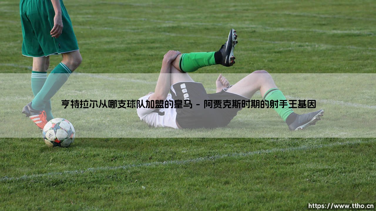 亨特拉尔从阿贾克斯加盟皇马的背后：一笔被低估的世纪交易？-第1张图片-天体号