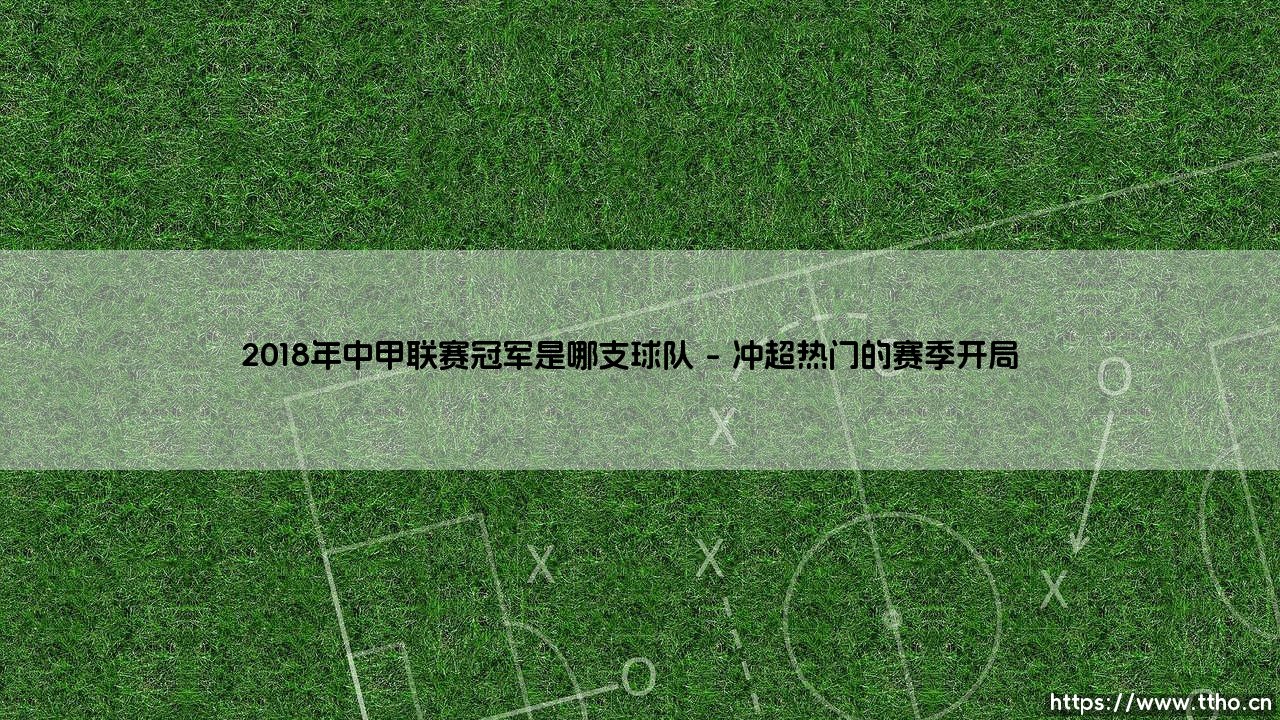 2018年中甲联赛冠军是谁？——揭秘「武汉卓尔」的冲超夺冠之路-第1张图片-天体号