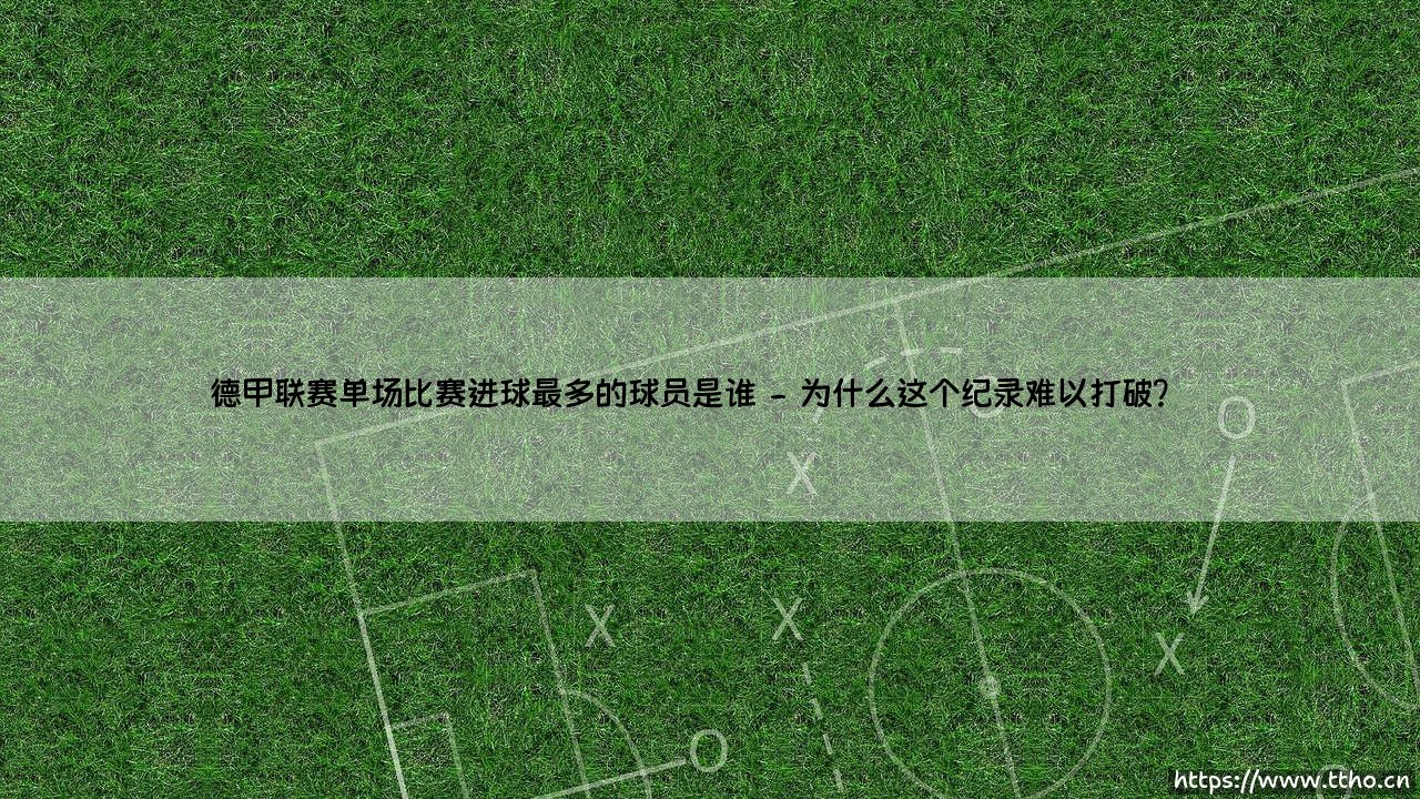 德甲联赛单场比赛进球最多的球员是谁?-第2张图片-天体号 德甲联赛单场比赛进球最多的球员是谁?-第2张图片-天体号