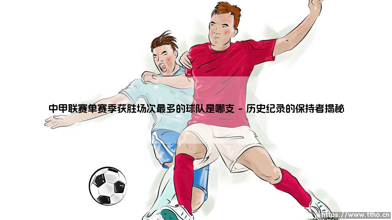中甲联赛单赛季获胜场次最多的球队是哪支解析-第1张图片-天体号 中甲联赛单赛季获胜场次最多的球队是哪支解析-第1张图片-天体号