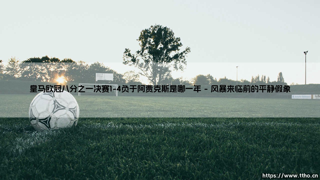 皇马欧冠八分之一决赛1-4负于阿贾克斯：那一夜伯纳乌的震撼与反思-第1张图片-天体号