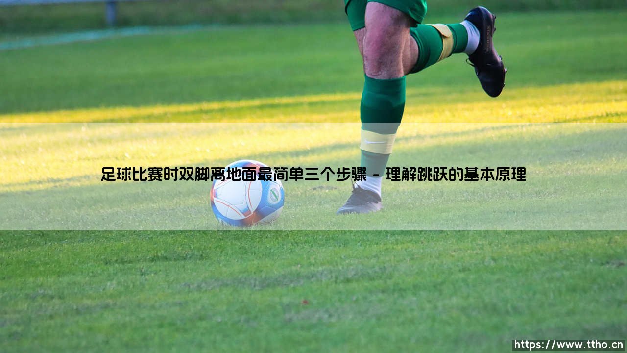 足球比赛时双脚离地面?最简单三个步骤指南:「跳跃」与「落地」的艺术-第1张图片-天体号 足球比赛时双脚离地面?最简单三个步骤指南:「跳跃」与「落地」的艺术-第1张图片-天体号